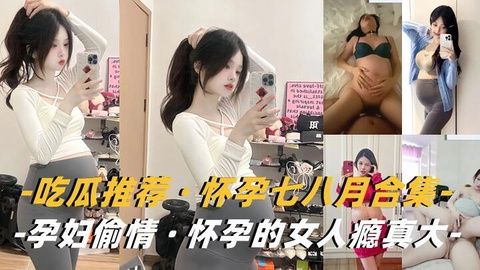 孕妇合集怀孕的女人瘾真大背着老公挺着大肚子出来偷情